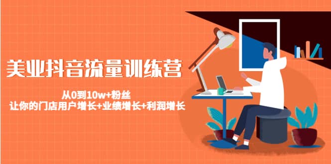 美业抖音流量训练营：从0到10w+粉丝 让你的门店用户增长+业绩增长+利润增长小鳄启创-网创项目资源站-副业项目-创业项目-搞钱项目小鳄启创