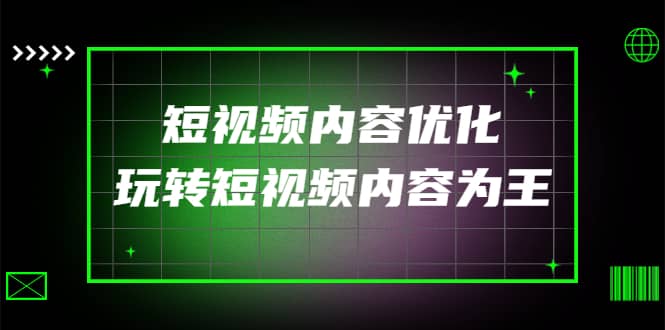 某收费培训：短视频内容优化，玩转短视频内容为王（12节课）小鳄启创-网创项目资源站-副业项目-创业项目-搞钱项目小鳄启创