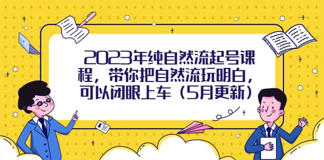 2023年纯自然流起号课程，带你把自然流玩明白，可以闭眼上车（5月更新）小鳄启创-网创项目资源站-副业项目-创业项目-搞钱项目小鳄启创