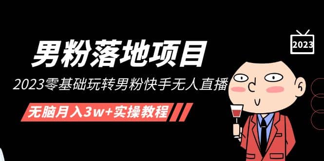 【男粉落地项目】2023零基础玩转男粉快手无人直播，无脑月入3w+实操教程！小鳄启创-网创项目资源站-副业项目-创业项目-搞钱项目小鳄启创