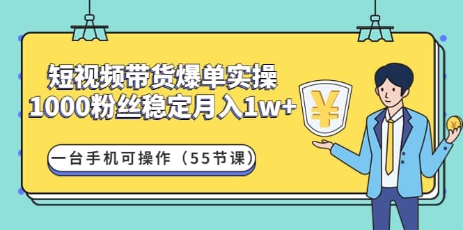 短视频带货爆单实操：一台手机可操作（55节课）小鳄启创-网创项目资源站-副业项目-创业项目-搞钱项目小鳄启创