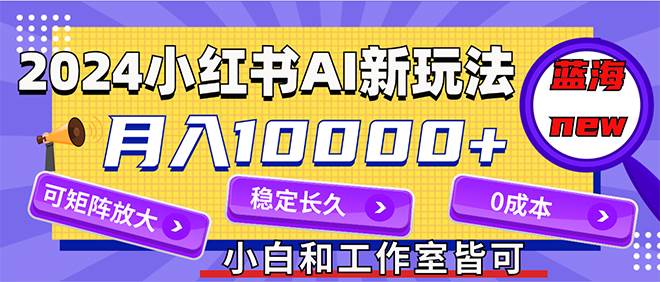 2024最新小红薯AI赛道，蓝海项目，月入10000+，0成本，当事业来做，可矩阵小鳄启创-网创项目资源站-副业项目-创业项目-搞钱项目小鳄启创