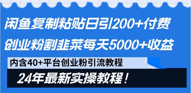 闲鱼复制粘贴日引200+付费创业粉，割韭菜日稳定5000+收益，24年最新教程！小鳄启创-网创项目资源站-副业项目-创业项目-搞钱项目小鳄启创