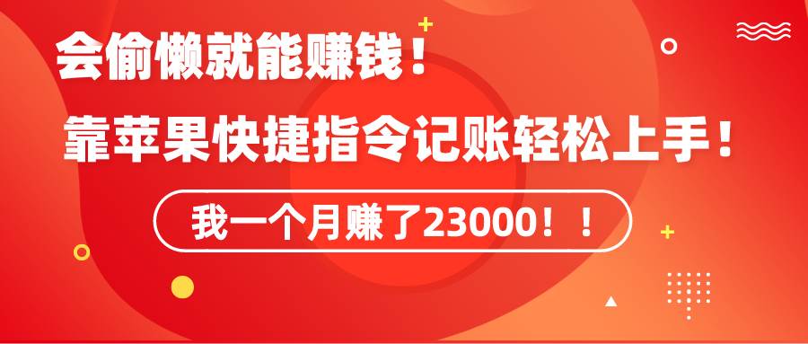 《会偷懒就能赚钱！靠苹果快捷指令自动记账轻松上手，一个月变现23000！》小鳄启创-网创项目资源站-副业项目-创业项目-搞钱项目小鳄启创