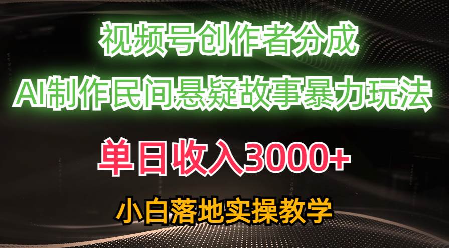 单日收入3000+，视频号创作者分成，AI创作民间悬疑故事，条条爆流小鳄启创-网创项目资源站-副业项目-创业项目-搞钱项目小鳄启创