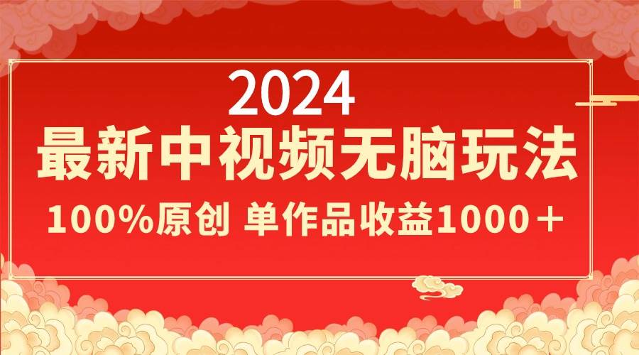2024最新中视频无脑玩法，作品制作简单，100%原创，单作品收益1000＋小鳄启创-网创项目资源站-副业项目-创业项目-搞钱项目小鳄启创