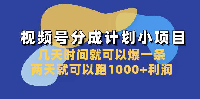 视频号分成计划小项目：几天时间就可以爆一条，两天就可以跑1000+利润小鳄启创-网创项目资源站-副业项目-创业项目-搞钱项目小鳄启创