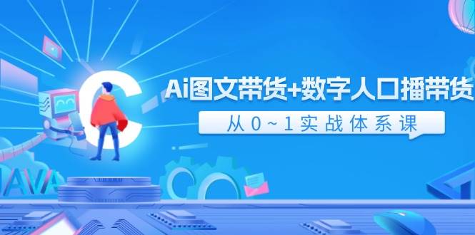 Ai 图文带货+数字人口播带货，从0~1实战体系课（43节）小鳄启创-网创项目资源站-副业项目-创业项目-搞钱项目小鳄启创