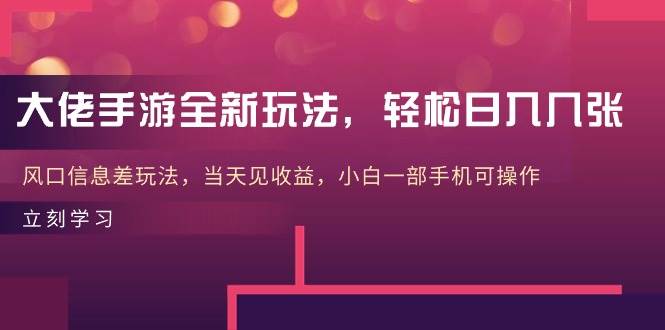 大佬手游全新玩法，轻松日入几张，风口信息差玩法，当天见收益，小白一…小鳄启创-网创项目资源站-副业项目-创业项目-搞钱项目小鳄启创