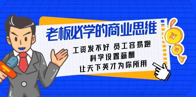 老板必学课：工资 发不好  员工 容易跑，科学设置薪酬 让天下英才为你所用小鳄启创-网创项目资源站-副业项目-创业项目-搞钱项目小鳄启创