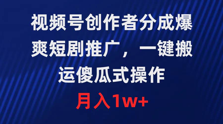 视频号创作者分成，爆爽短剧推广，一键搬运，傻瓜式操作，月入1w+小鳄启创-网创项目资源站-副业项目-创业项目-搞钱项目小鳄启创