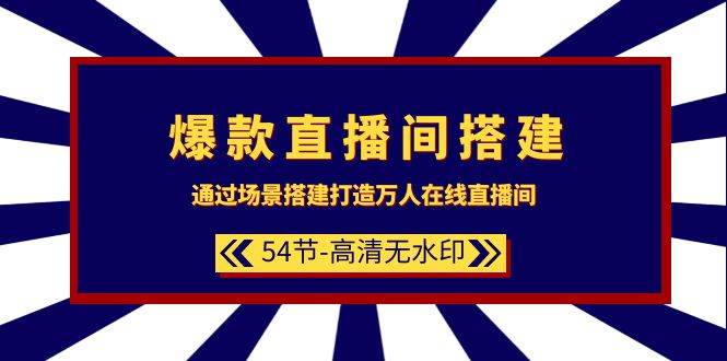爆款直播间-搭建：通过场景搭建-打造万人在线直播间（54节-高清无水印）小鳄启创-网创项目资源站-副业项目-创业项目-搞钱项目小鳄启创