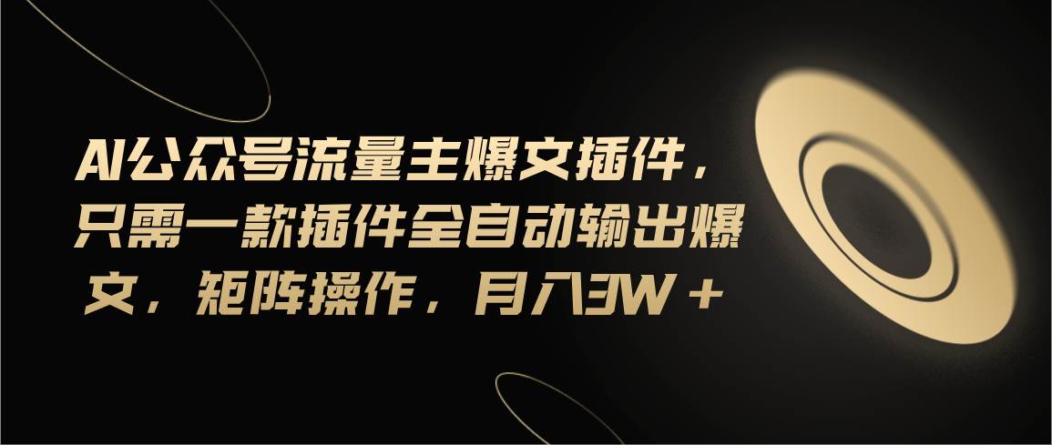 Ai公众号流量主爆文插件，只需一款插件全自动输出爆文，矩阵操作，月入3w+小鳄启创-网创项目资源站-副业项目-创业项目-搞钱项目小鳄启创