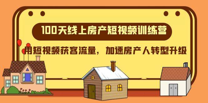 100天-线上房产短视频训练营，用短视频获客流量，加速房产人转型升级小鳄启创-网创项目资源站-副业项目-创业项目-搞钱项目小鳄启创