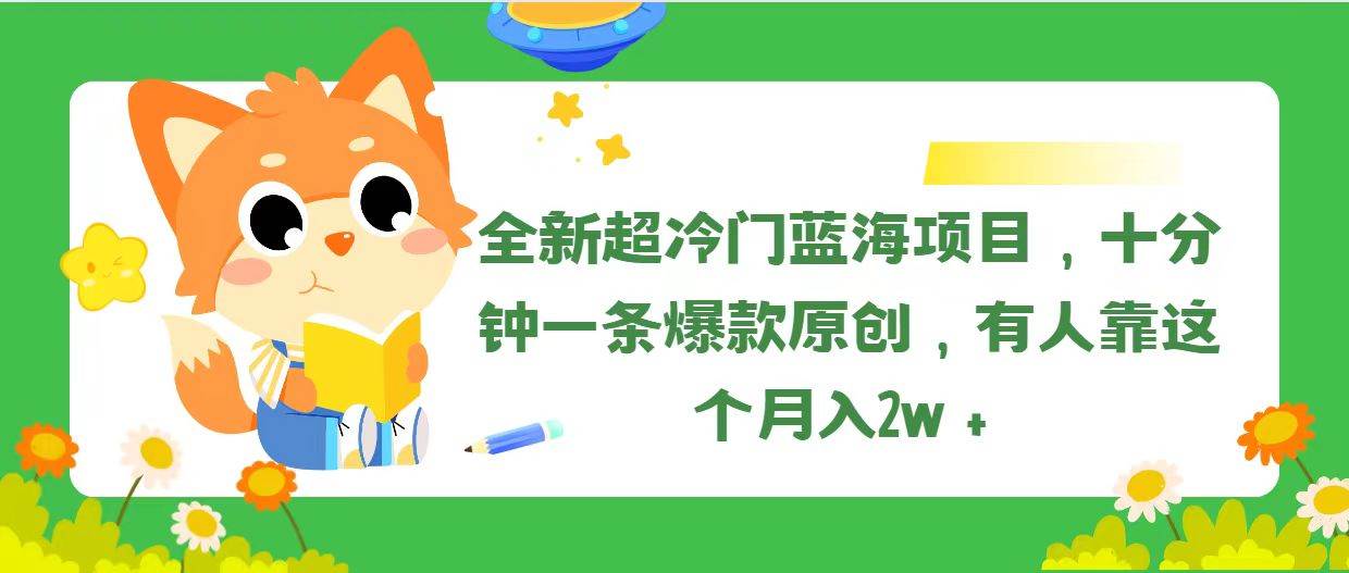 全新超冷门蓝海项目，十分钟一条爆款原创，有人靠这个月入2w＋小鳄启创-网创项目资源站-副业项目-创业项目-搞钱项目小鳄启创