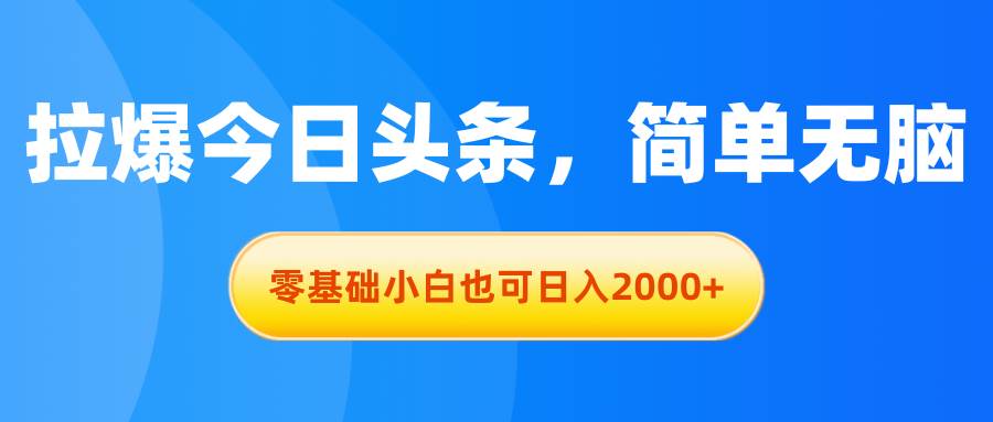 拉爆今日头条，简单无脑，零基础小白也可日入2000+小鳄启创-网创项目资源站-副业项目-创业项目-搞钱项目小鳄启创