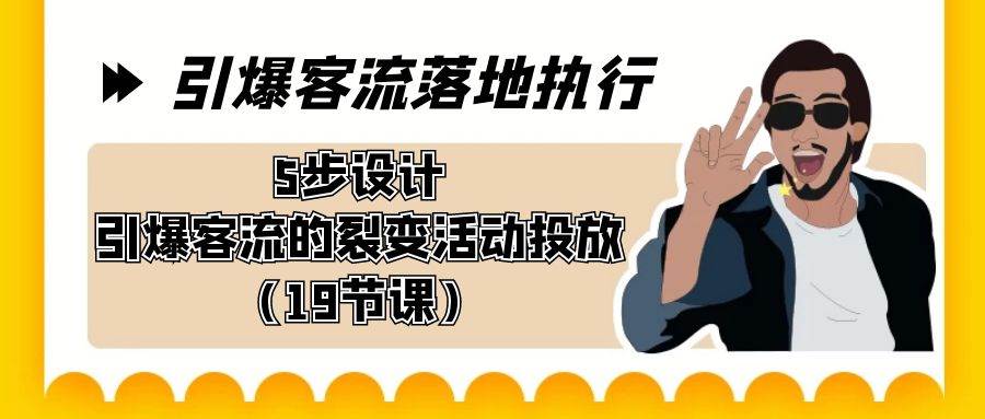 引爆-客流落地执行，5步设计引爆客流的裂变活动投放（19节课）小鳄启创-网创项目资源站-副业项目-创业项目-搞钱项目小鳄启创