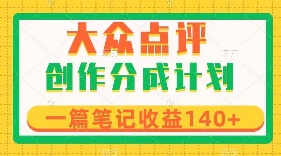 大众点评创作分成，一篇笔记收益140+，新风口第一波，作品制作简单小鳄启创-网创项目资源站-副业项目-创业项目-搞钱项目小鳄启创
