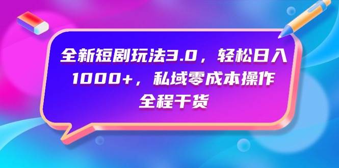 全新短剧玩法3.0，轻松日入1000+，私域零成本操作，全程干货小鳄启创-网创项目资源站-副业项目-创业项目-搞钱项目小鳄启创