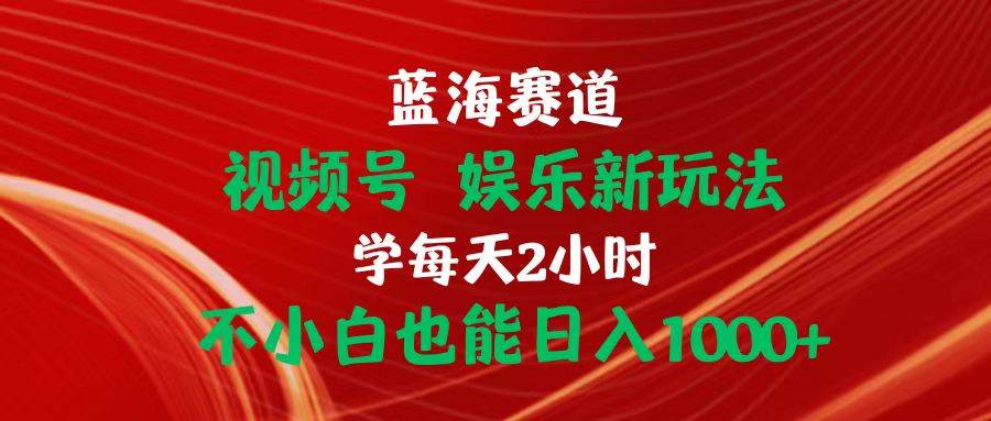 蓝海赛道视频号 娱乐新玩法每天2小时小白也能日入1000+小鳄启创-网创项目资源站-副业项目-创业项目-搞钱项目小鳄启创