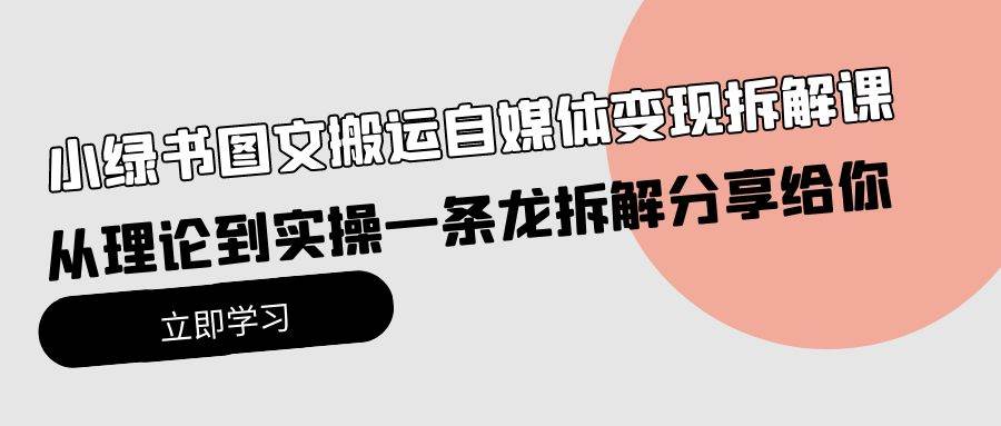 小绿书图文搬运自媒体变现拆解课，从理论到实操一条龙拆解分享给你小鳄启创-网创项目资源站-副业项目-创业项目-搞钱项目小鳄启创