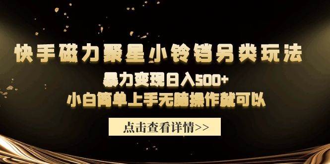 快手磁力聚星小铃铛另类玩法，暴力变现日入500+小白简单上手无脑操作就可以小鳄启创-网创项目资源站-副业项目-创业项目-搞钱项目小鳄启创
