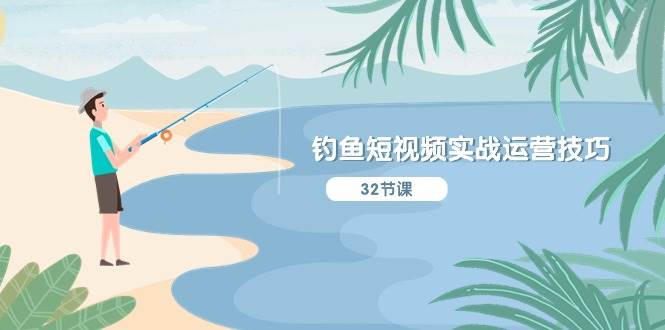 钓鱼短视频实战运营技巧，系统性讲解定位ip策划  能听懂，能落地，能实操小鳄启创-网创项目资源站-副业项目-创业项目-搞钱项目小鳄启创