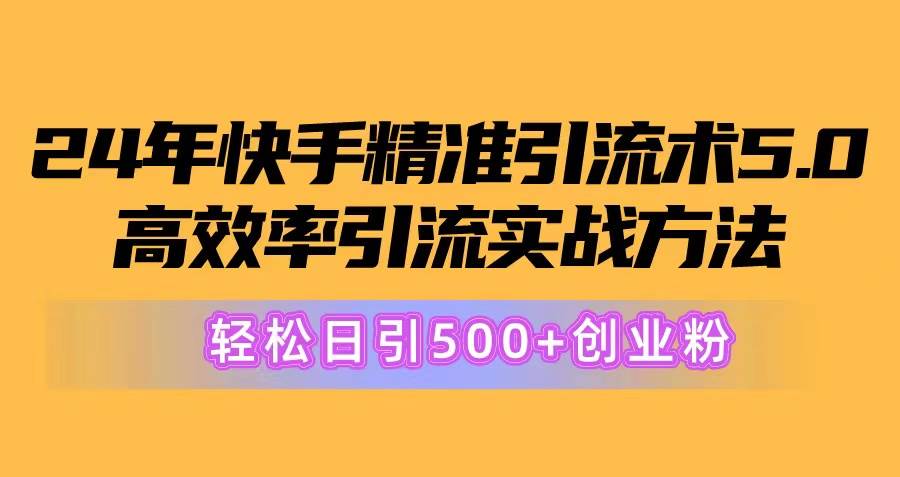 24年快手精准引流术5.0，高效率引流实战方法，轻松日引500+创业粉小鳄启创-网创项目资源站-副业项目-创业项目-搞钱项目小鳄启创