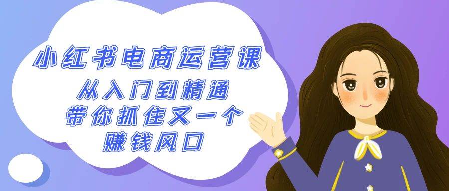 2024小红书-电商运营课，从入门到精通，带你抓住又一个赚钱风口（50节课）小鳄启创-网创项目资源站-副业项目-创业项目-搞钱项目小鳄启创