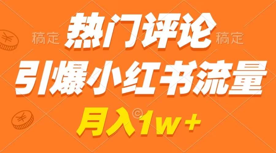 热门评论引爆小红书流量，作品制作简单，广告接到手软，月入过万不是梦小鳄启创-网创项目资源站-副业项目-创业项目-搞钱项目小鳄启创