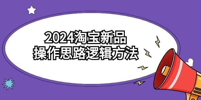 2024淘宝新品操作思路逻辑方法（6节视频课）小鳄启创-网创项目资源站-副业项目-创业项目-搞钱项目小鳄启创