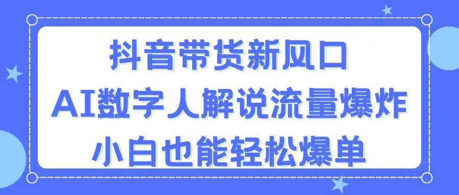 抖音带货新风口，AI数字人解说，流量爆炸，小白也能轻松爆单小鳄启创-网创项目资源站-副业项目-创业项目-搞钱项目小鳄启创