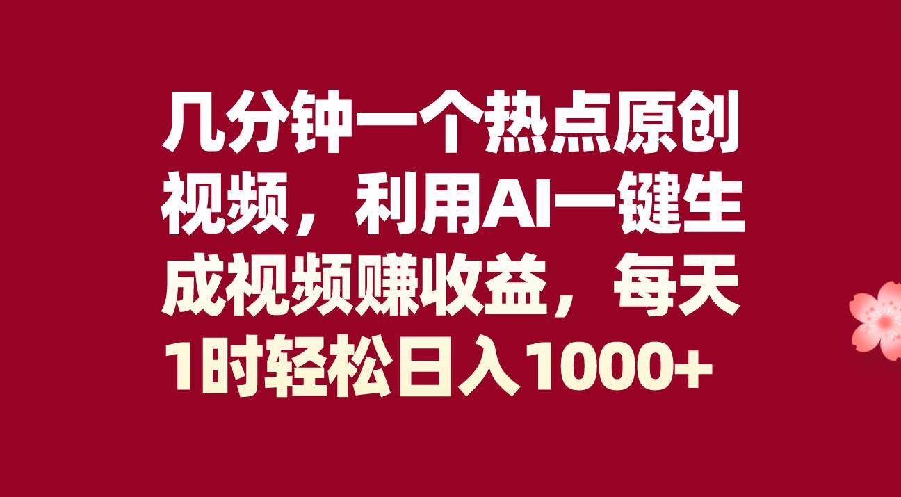 几分钟一个热点原创视频，利用AI一键生成视频赚收益，每天1时轻松日入1000+小鳄启创-网创项目资源站-副业项目-创业项目-搞钱项目小鳄启创