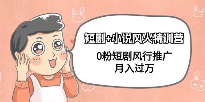 短剧+小说风火特训营，0粉短剧风行推广，月入过万（102节课）小鳄启创-网创项目资源站-副业项目-创业项目-搞钱项目小鳄启创