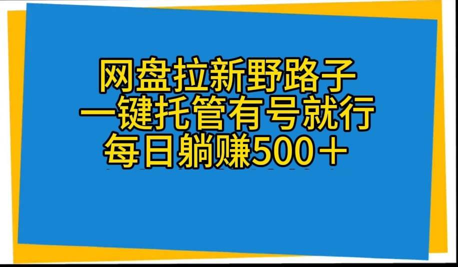 网盘拉新野路子，一键托管有号就行，全自动代发视频，每日躺赚500＋小鳄启创-网创项目资源站-副业项目-创业项目-搞钱项目小鳄启创