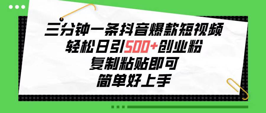 三分钟一条抖音爆款短视频，轻松日引500+创业粉，复制粘贴即可，简单好…小鳄启创-网创项目资源站-副业项目-创业项目-搞钱项目小鳄启创