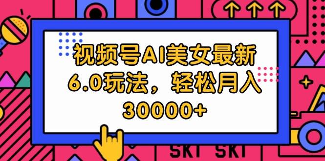 视频号AI美女最新6.0玩法，轻松月入30000+小鳄启创-网创项目资源站-副业项目-创业项目-搞钱项目小鳄启创