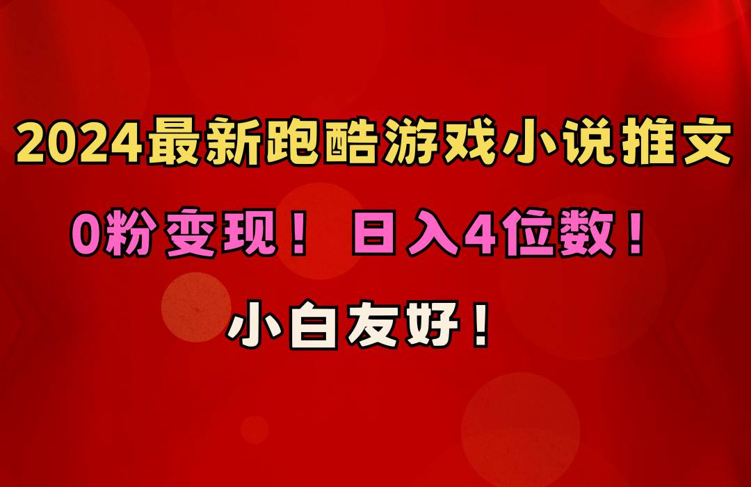 小白友好！0粉变现！日入4位数！跑酷游戏小说推文项目（附千G素材）小鳄启创-网创项目资源站-副业项目-创业项目-搞钱项目小鳄启创