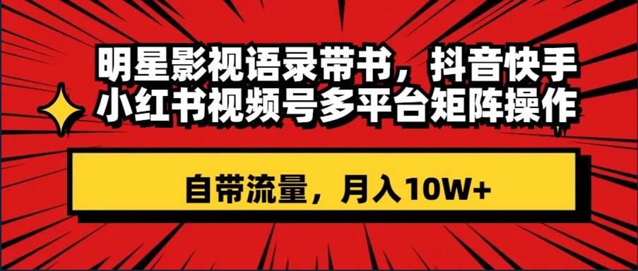 明星影视语录带书 抖音快手小红书视频号多平台矩阵操作，自带流量 月入10W+小鳄启创-网创项目资源站-副业项目-创业项目-搞钱项目小鳄启创