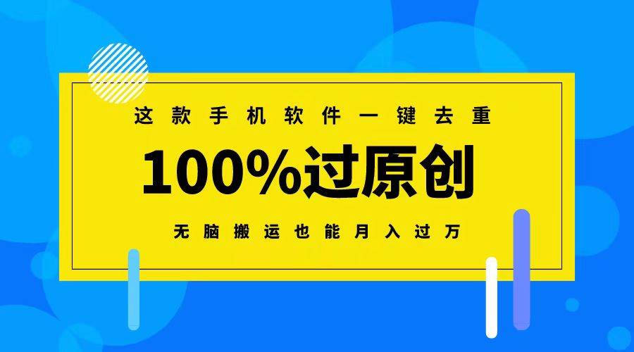 这款手机软件一键去重，100%过原创 无脑搬运也能月入过万小鳄启创-网创项目资源站-副业项目-创业项目-搞钱项目小鳄启创