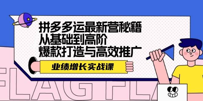 拼多多运最新营秘籍：业绩 增长实战课，从基础到高阶，爆款打造与高效推广小鳄启创-网创项目资源站-副业项目-创业项目-搞钱项目小鳄启创