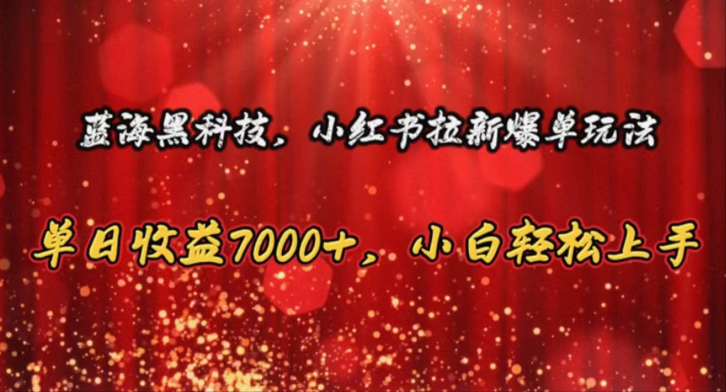 蓝海黑科技，小红书拉新爆单玩法，单日收益7000+，小白轻松上手小鳄启创-网创项目资源站-副业项目-创业项目-搞钱项目小鳄启创