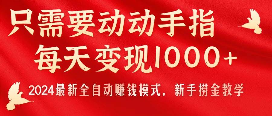 只需要动动手指，每天变现1000+，2024最新全自动赚钱模式，新手捞金教学！小鳄启创-网创项目资源站-副业项目-创业项目-搞钱项目小鳄启创