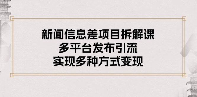 新闻信息差项目拆解课：多平台发布引流，实现多种方式变现小鳄启创-网创项目资源站-副业项目-创业项目-搞钱项目小鳄启创