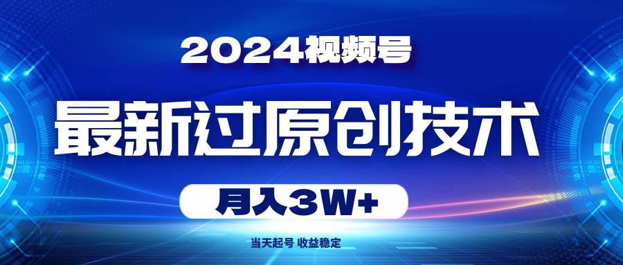 2024视频号最新过原创技术，当天起号，收益稳定，月入3W+小鳄启创-网创项目资源站-副业项目-创业项目-搞钱项目小鳄启创