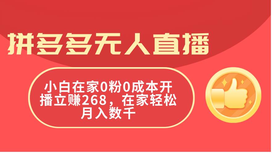 拼多多无人直播，小白在家0粉0成本开播立赚268，在家轻松月入数千小鳄启创-网创项目资源站-副业项目-创业项目-搞钱项目小鳄启创