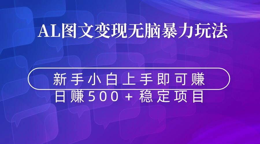 无脑暴力Al图文变现  上手即赚  日赚500＋小鳄启创-网创项目资源站-副业项目-创业项目-搞钱项目小鳄启创