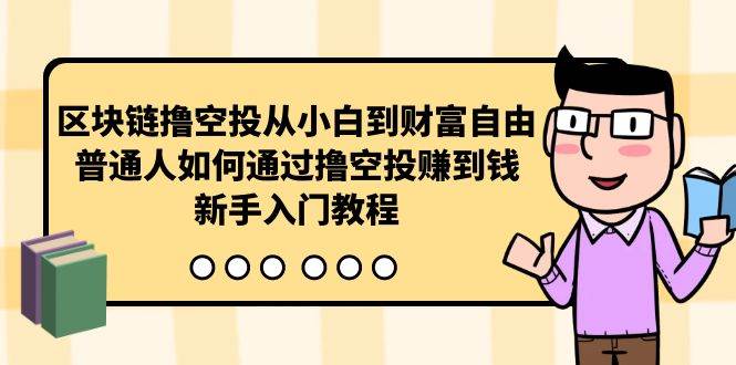 区块链撸空投从小白到财富自由，普通人如何通过撸空投赚钱，新手入门教程小鳄启创-网创项目资源站-副业项目-创业项目-搞钱项目小鳄启创