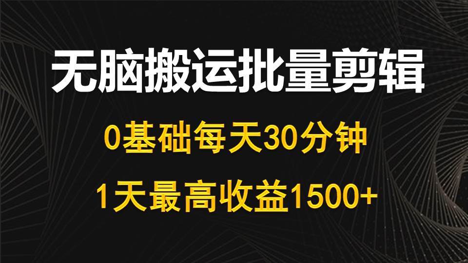 每天30分钟，0基础无脑搬运批量剪辑，1天最高收益1500+小鳄启创-网创项目资源站-副业项目-创业项目-搞钱项目小鳄启创