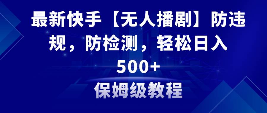 最新快手【无人播剧】防违规，防检测，多种变现方式，日入500+教程+素材小鳄启创-网创项目资源站-副业项目-创业项目-搞钱项目小鳄启创